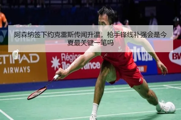 阿森纳签下约克雷斯传闻升温，枪手锋线补强会是今夏最关键一笔吗
